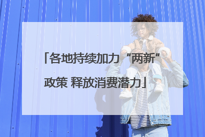 各地持续加力“两新”政策 释放消费潜力