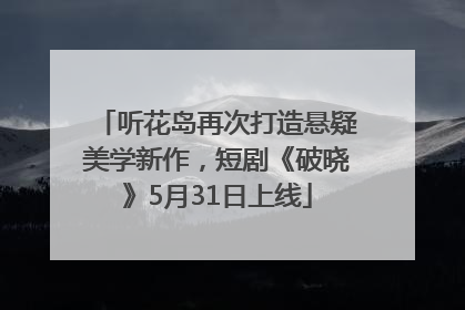 听花岛再次打造悬疑美学新作，短剧《破晓》5月31日上线