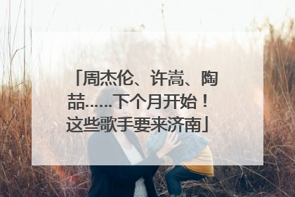 周杰伦、许嵩、陶喆……下个月开始！这些歌手要来济南