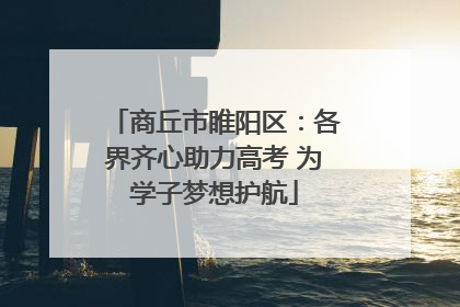商丘市睢阳区：各界齐心助力高考 为学子梦想护航