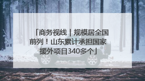 商务视线｜规模居全国前列！山东累计承担国家援外项目340多个