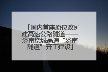 国内首座原位改扩建高速公路隧道——济南绕城高速“济南隧道”开工建设