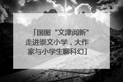 国图“文津阅新”走进崇文小学，大作家与小学生聊科幻