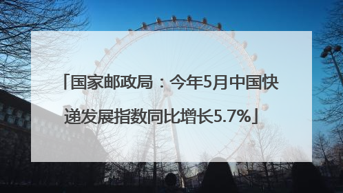 国家邮政局：今年5月中国快递发展指数同比增长5.7%