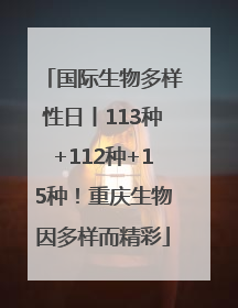 国际生物多样性日丨113种+112种+15种！重庆生物因多样而精彩