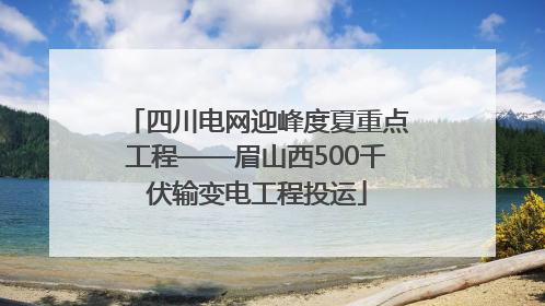 四川电网迎峰度夏重点工程——眉山西500千伏输变电工程投运