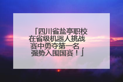 四川省盐亭职校在省级机器人挑战赛中勇夺第一名，强势入围国赛！