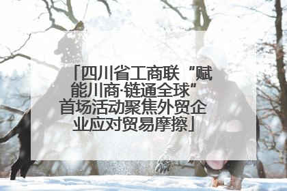 四川省工商联“赋能川商·链通全球”首场活动聚焦外贸企业应对贸易摩擦