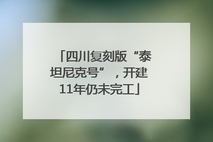 四川复刻版“泰坦尼克号”，开建11年仍未完工