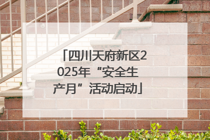 四川天府新区2025年“安全生产月”活动启动