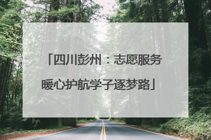 四川彭州：志愿服务暖心护航学子逐梦路