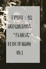 四川：绘就民族团结“互嵌式”社区幸福画卷