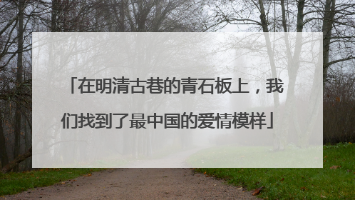 在明清古巷的青石板上，我们找到了最中国的爱情模样