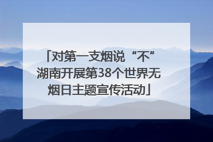 对第一支烟说“不” 湖南开展第38个世界无烟日主题宣传活动