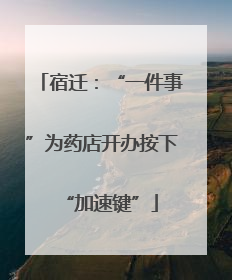 宿迁：“一件事”为药店开办按下“加速键”