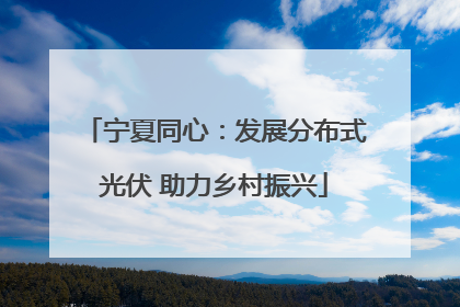 宁夏同心：发展分布式光伏 助力乡村振兴