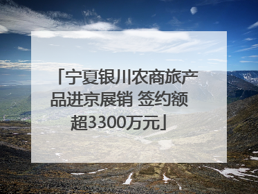 宁夏银川农商旅产品进京展销 签约额超3300万元