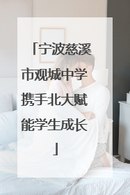 宁波慈溪市观城中学携手北大赋能学生成长