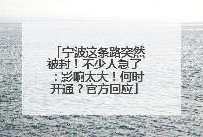 宁波这条路突然被封！不少人急了：影响太大！何时开通？官方回应