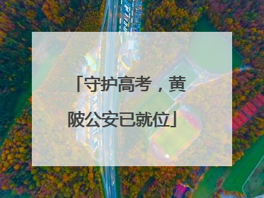 守护高考，黄陂公安已就位