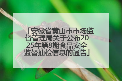安徽省黄山市市场监督管理局关于公布2025年第8期食品安全监督抽检信息的通告