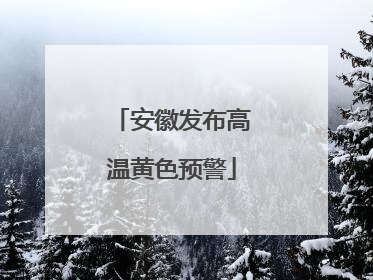 安徽发布高温黄色预警