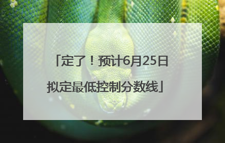定了！预计6月25日拟定最低控制分数线