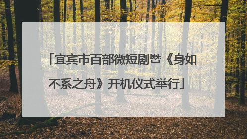 宜宾市百部微短剧暨《身如不系之舟》开机仪式举行