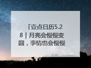 壹点日历5.28｜月亮会慢慢变圆，事情也会慢慢如愿！早安周三