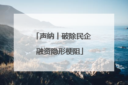 声纳丨破除民企融资隐形梗阻