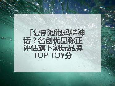 复制泡泡玛特神话？名创优品称正评估旗下潮玩品牌TOP TOY分拆上市可能性