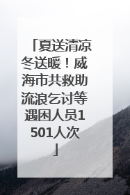 夏送清凉冬送暖！威海市共救助流浪乞讨等遇困人员1501人次