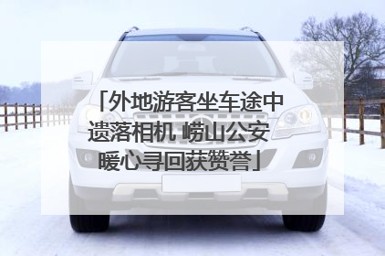 外地游客坐车途中遗落相机 崂山公安暖心寻回获赞誉