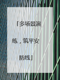 多场景演练，筑平安防线