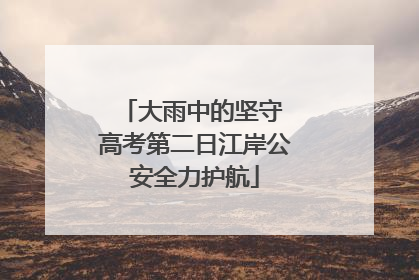 大雨中的坚守 高考第二日江岸公安全力护航