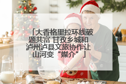 大香格里拉环线破题共富 甘孜乡城和泸州泸县文旅协作让山河变“媒介”