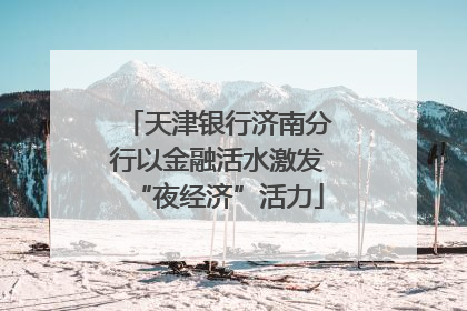 天津银行济南分行以金融活水激发“夜经济”活力