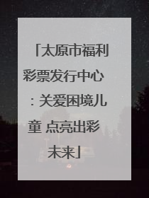 太原市福利彩票发行中心：关爱困境儿童 点亮出彩未来