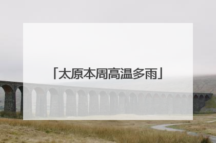 太原本周高温多雨
