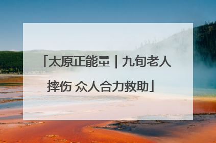 太原正能量｜九旬老人摔伤 众人合力救助