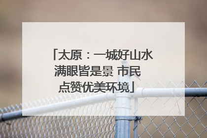 太原：一城好山水 满眼皆是景 市民点赞优美环境