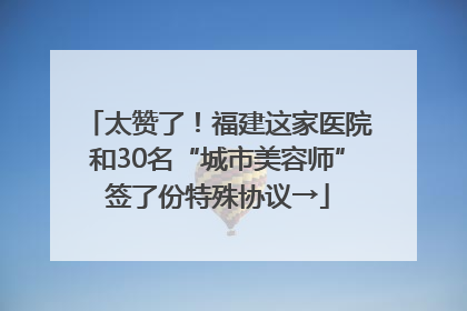 太赞了！福建这家医院和30名“城市美容师”签了份特殊协议→
