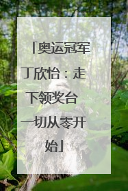 奥运冠军丁欣怡：走下领奖台 一切从零开始