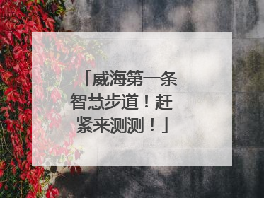 威海第一条智慧步道！赶紧来测测！
