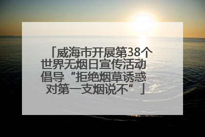 威海市开展第38个世界无烟日宣传活动 倡导“拒绝烟草诱惑 对第一支烟说不”