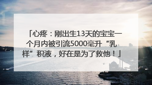 心疼：刚出生13天的宝宝一个月内被引流5000毫升“乳样”积液，好在是为了救他！