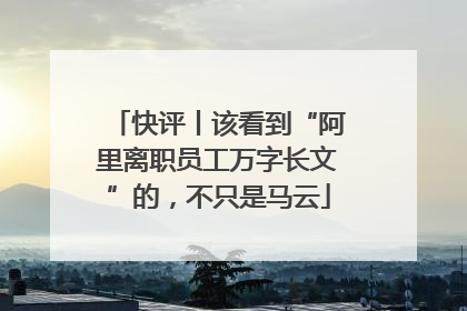 快评丨该看到“阿里离职员工万字长文”的，不只是马云
