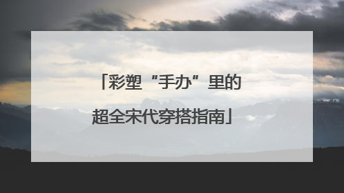 彩塑“手办”里的超全宋代穿搭指南