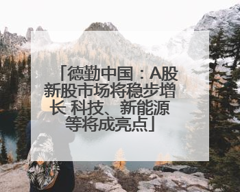 德勤中国：A股新股市场将稳步增长 科技、新能源等将成亮点