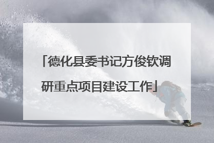 德化县委书记方俊钦调研重点项目建设工作